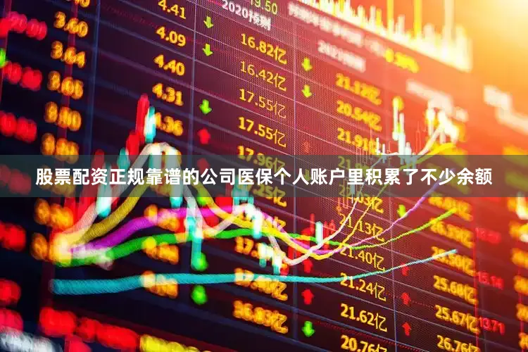 股票配资正规靠谱的公司医保个人账户里积累了不少余额