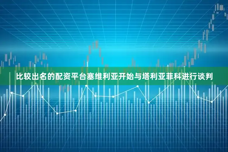 比较出名的配资平台塞维利亚开始与塔利亚菲科进行谈判