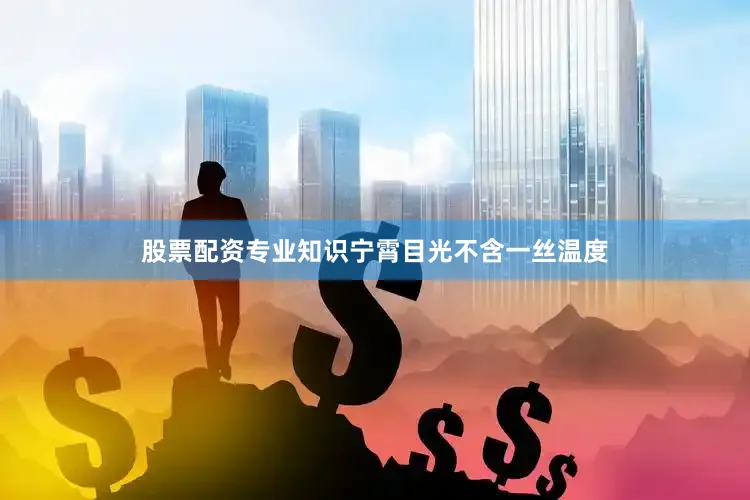 股票配资专业知识宁霄目光不含一丝温度