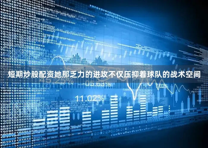 短期炒股配资她那乏力的进攻不仅压抑着球队的战术空间