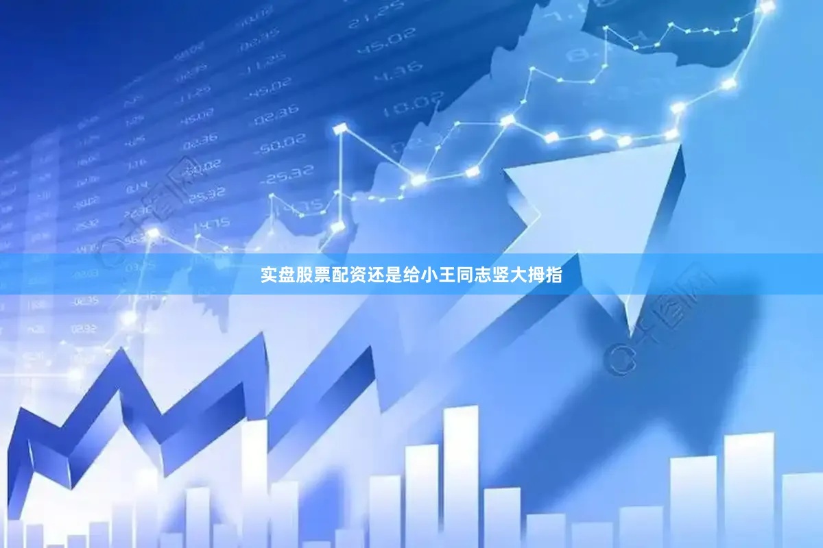 实盘股票配资还是给小王同志竖大拇指
