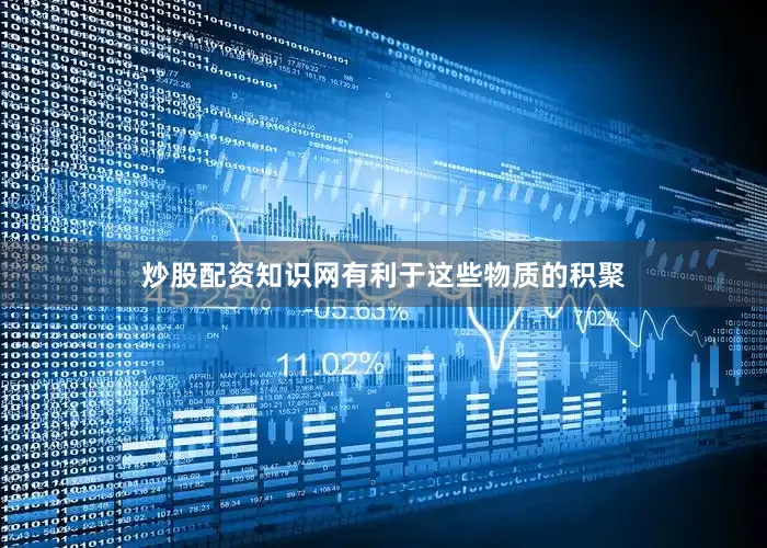 炒股配资知识网有利于这些物质的积聚