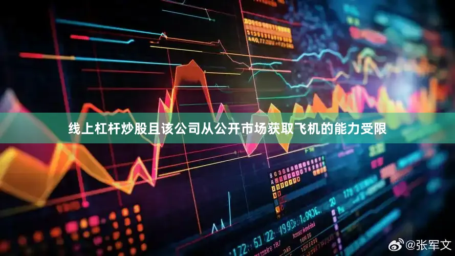 线上杠杆炒股且该公司从公开市场获取飞机的能力受限