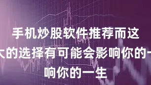 手机炒股软件推荐而这些大的选择有可能会影响你的一生