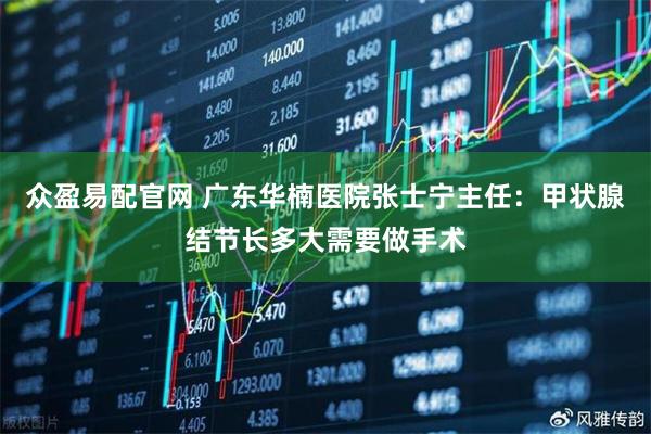 众盈易配官网 广东华楠医院张士宁主任:甲状腺结节长多大需要做手术