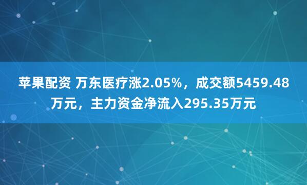 苹果配资 万东医疗涨2.05%,成交额5459.48万元,主力资金净流入295.35万元
