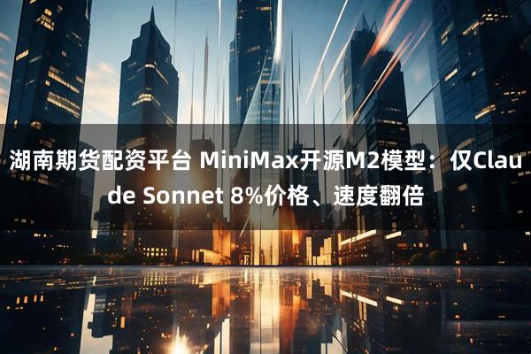 湖南期货配资平台 MiniMax开源M2模型:仅Claude Sonnet 8%价格、速度翻倍