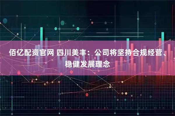 佰亿配资官网 四川美丰：公司将坚持合规经营、稳健发展理念