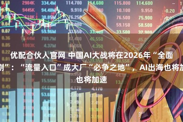 优配合伙人官网 中国AI大战将在2026年“全面加剧”:“流量入口”成大厂“必争之地”,AI出海也将加速