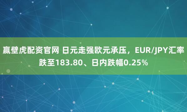 赢壁虎配资官网 日元走强欧元承压，EUR/JPY汇率跌至183.80、日内跌幅0.25%