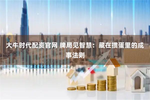 大牛时代配资官网 牌局见智慧:藏在掼蛋里的成事法则