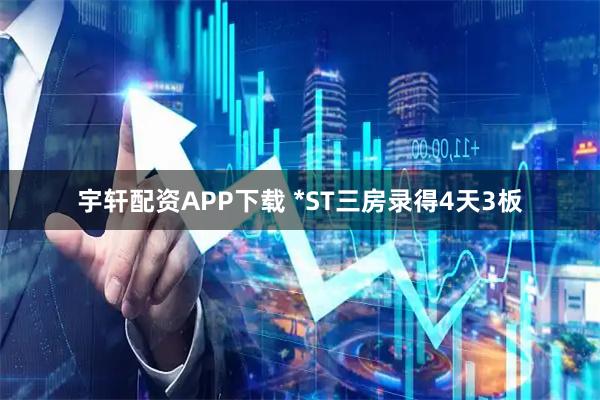 宇轩配资APP下载 *ST三房录得4天3板