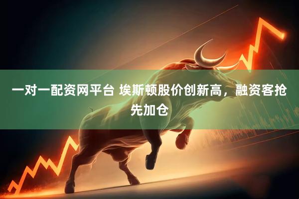 一对一配资网平台 埃斯顿股价创新高，融资客抢先加仓