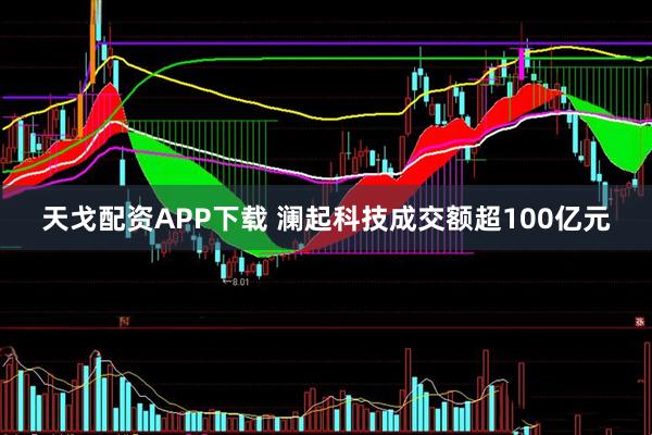 天戈配资APP下载 澜起科技成交额超100亿元